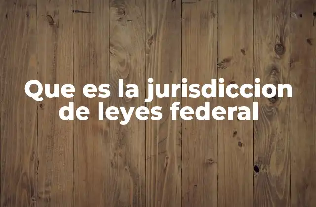 Que es la Jurisdiccion de Leyes Federal
