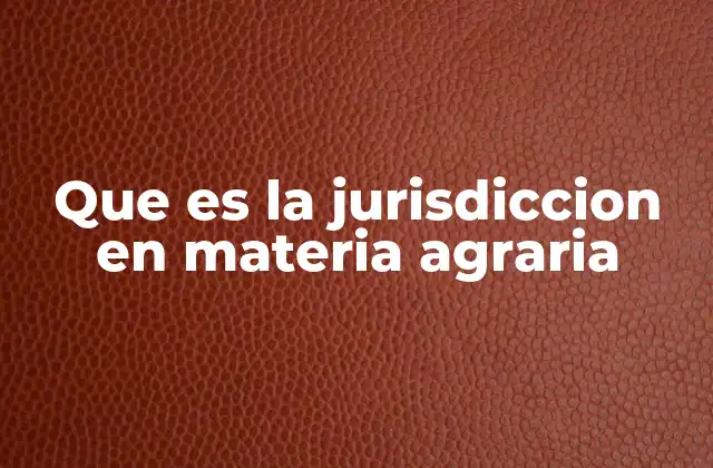 Que es la Jurisdiccion en Materia Agraria 2 El papel de los tribunales agrarios en la solución de conflictos rurales