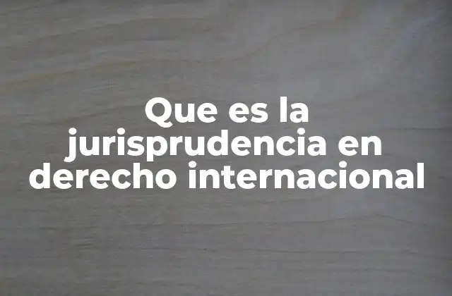 Que es la Jurisprudencia en Derecho Internacional
