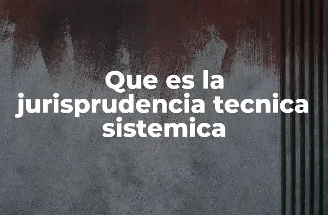Que es la Jurisprudencia Tecnica Sistemica