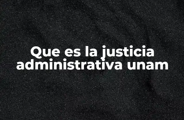 Que es la Justicia Administrativa Unam