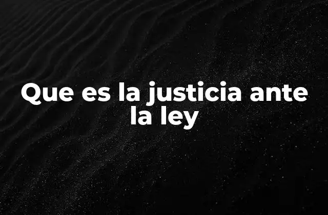 Que es la Justicia ante la Ley 2 El fundamento filosófico y legal de la igualdad ante la ley