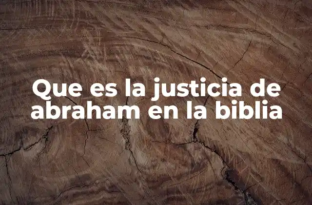 Que es la Justicia de Abraham en la Biblia