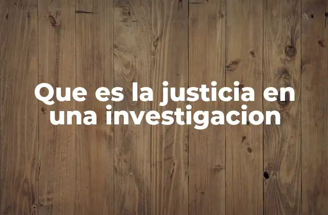 Que es la Justicia en una Investigacion