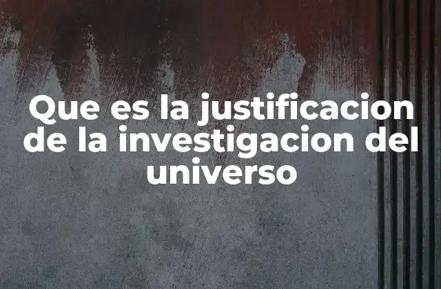 Que es la Justificacion de la Investigacion Del Universo