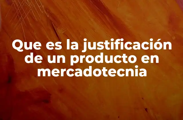 Que es la Justificación de un Producto en Mercadotecnia