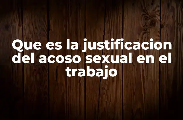 Que es la Justificacion Del Acoso Sexual en el Trabajo