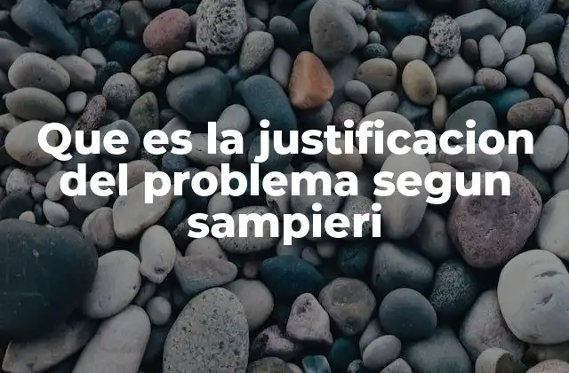 Que es la Justificacion Del Problema Segun Sampieri