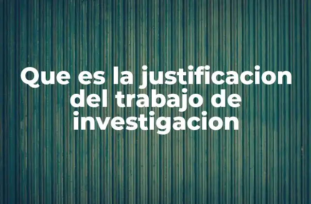 Que es la Justificacion Del Trabajo de Investigacion