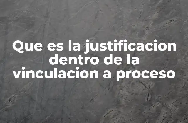 Que es la Justificacion Dentro de la Vinculacion a Proceso