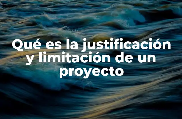 Qué es la Justificación y Limitación de un Proyecto