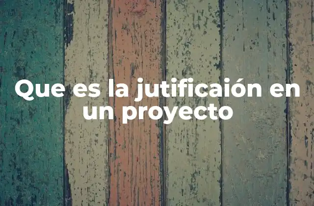 Que es la Jutificaión en un Proyecto