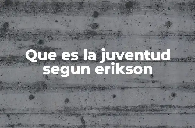 Que es la Juventud Segun Erikson