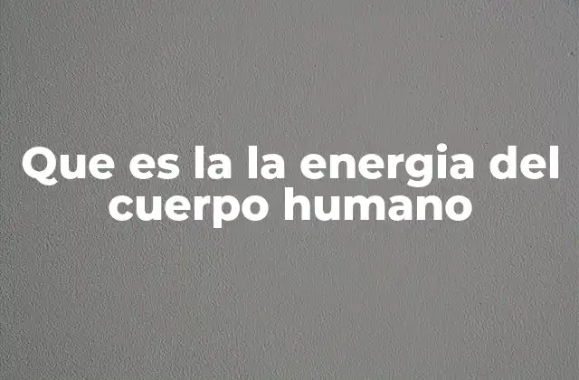 Que es la la Energia Del Cuerpo Humano