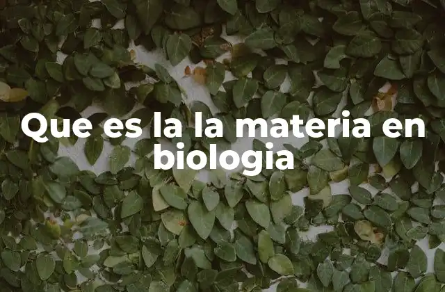 Que es la la Materia en Biologia