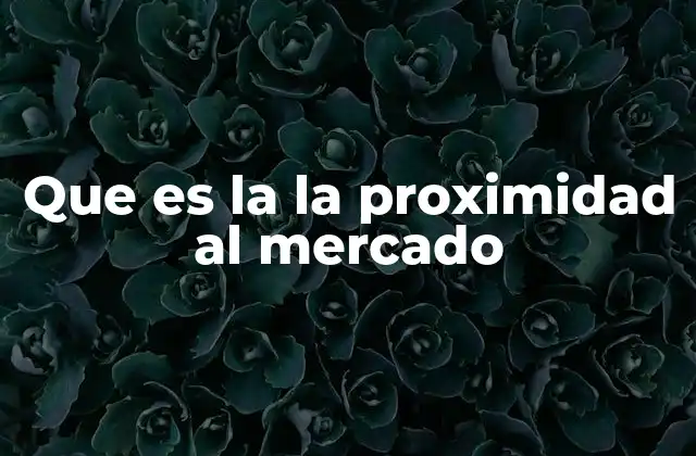 Que es la la Proximidad Al Mercado