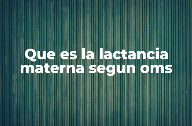 Que es la Lactancia Materna Segun Oms