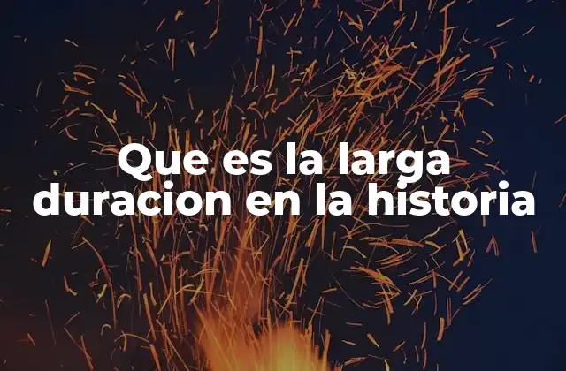 Que es la Larga Duracion en la Historia