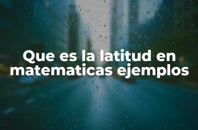 Que es la Latitud en Matematicas Ejemplos