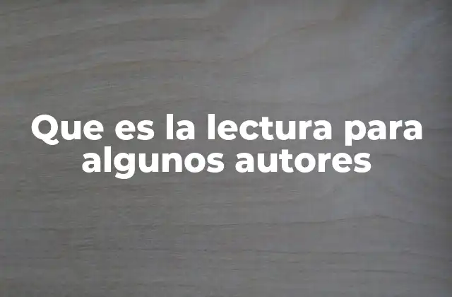 Que es la Lectura para Algunos Autores