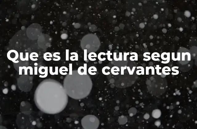 Que es la Lectura Segun Miguel de Cervantes