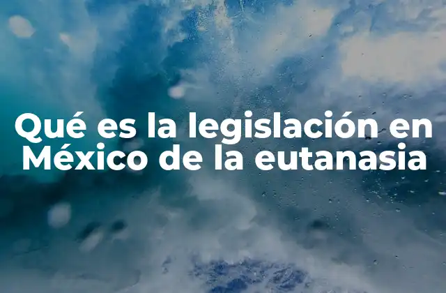 Qué es la Legislación en México de la Eutanasia