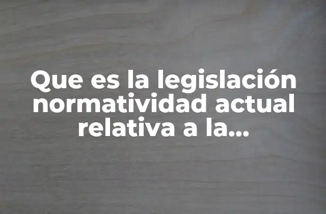 Que es la Legislación Normatividad Actual Relativa a la Información