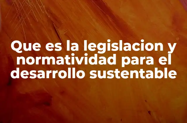 Que es la Legislacion y Normatividad para el Desarrollo Sustentable