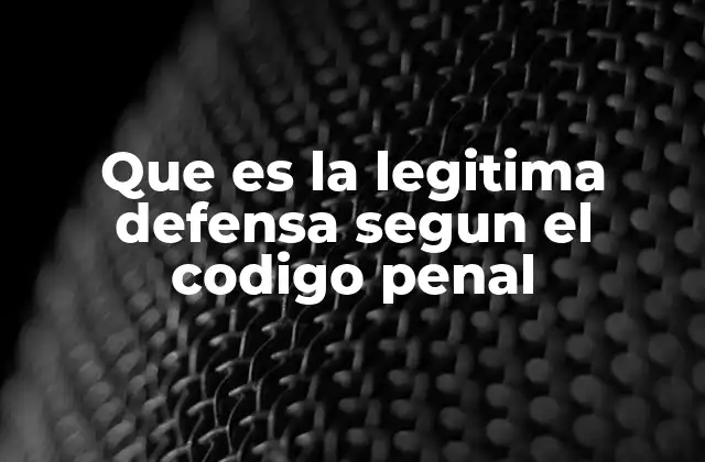 Que es la Legitima Defensa Segun el Codigo Penal