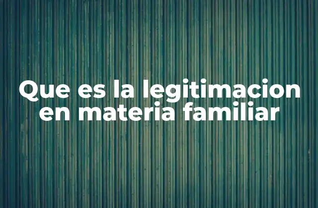 Que es la Legitimacion en Materia Familiar