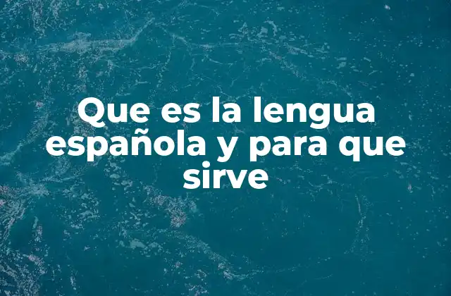 Que es la Lengua Española y para que Sirve