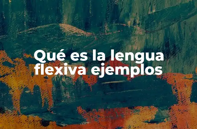 Qué es la Lengua Flexiva Ejemplos