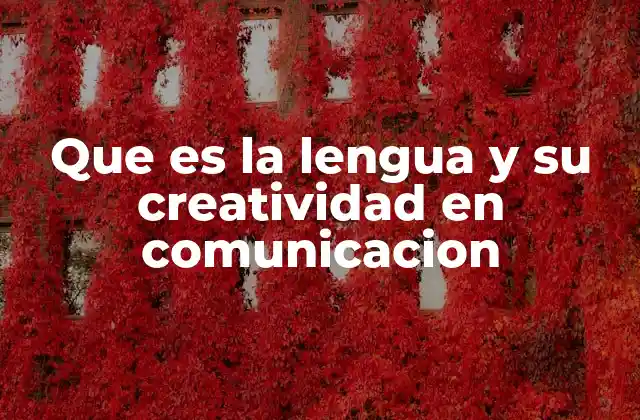Que es la Lengua y Su Creatividad en Comunicacion