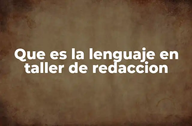 Que es la Lenguaje en Taller de Redaccion