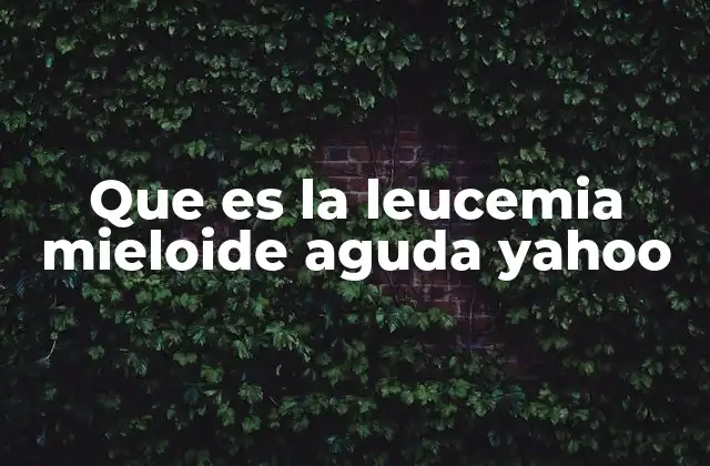Que es la Leucemia Mieloide Aguda Yahoo