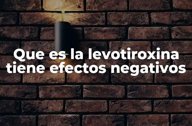 Que es la Levotiroxina Tiene Efectos Negativos