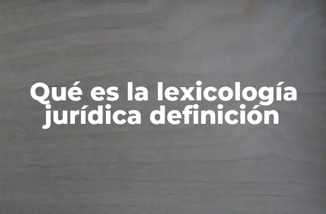 Qué es la Lexicología Jurídica Definición