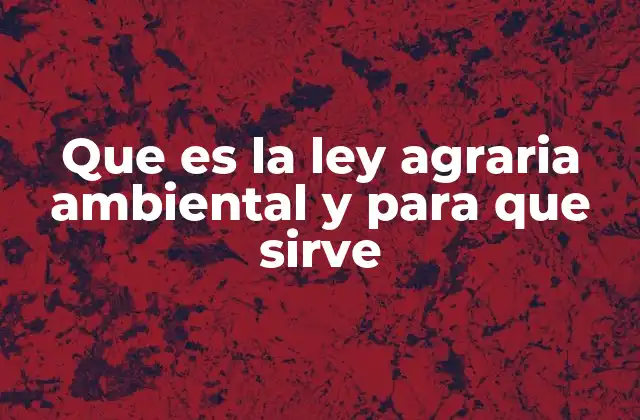 Que es la Ley Agraria Ambiental y para que Sirve