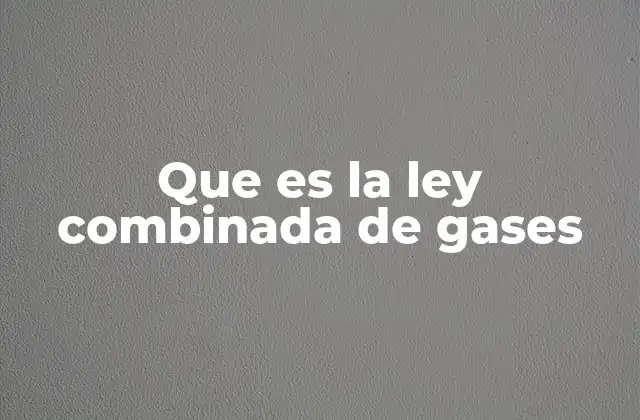 Que es la Ley Combinada de Gases