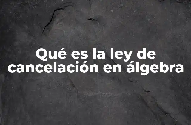 Qué es la Ley de Cancelación en Álgebra