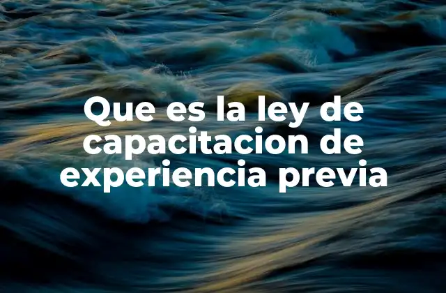 Que es la Ley de Capacitacion de Experiencia Previa 2 Cómo la experiencia laboral se convierte en un recurso formativo