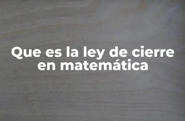 Que es la Ley de Cierre en Matemática