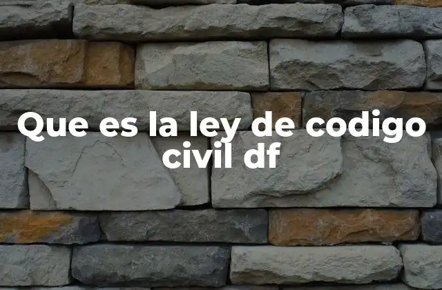 Que es la Ley de Codigo Civil Df