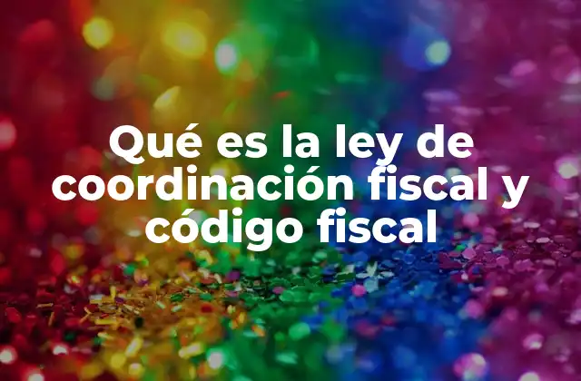 Qué es la Ley de Coordinación Fiscal y Código Fiscal 2 La importancia de la coordinación fiscal en el sistema tributario mexicano