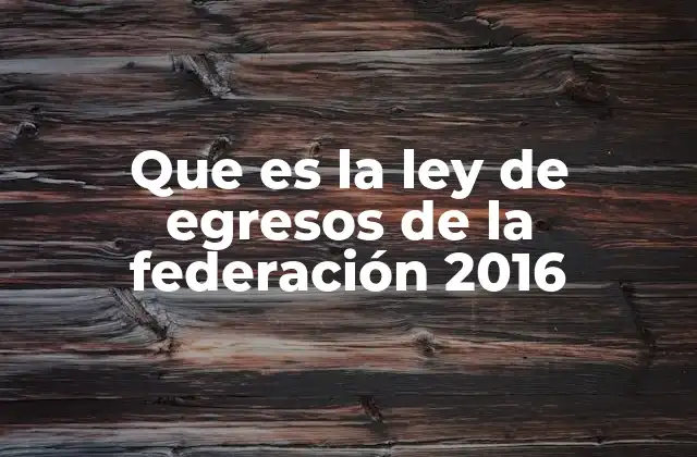 Que es la Ley de Egresos de la Federación 2016