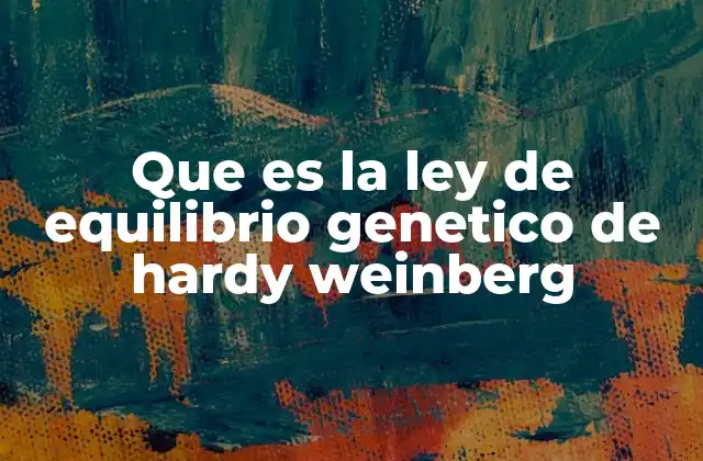 Que es la Ley de Equilibrio Genetico de Hardy Weinberg