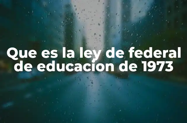 Que es la Ley de Federal de Educacion de 1973 2 El contexto social y político de la educación en los años 70
