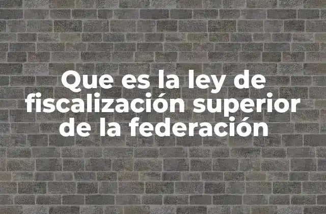 Que es la Ley de Fiscalización Superior de la Federación