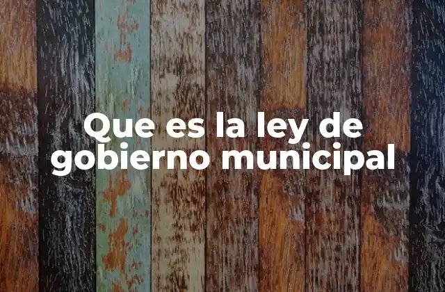 Que es la Ley de Gobierno Municipal