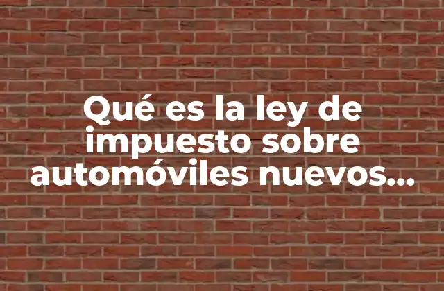 Qué es la Ley de Impuesto sobre Automóviles Nuevos Vigente